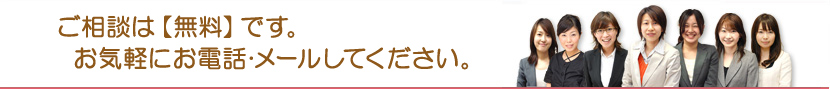 ご相談は【無料】です。お気軽にお電話･メールしてください。