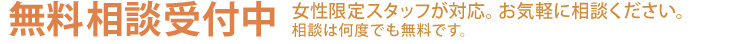 無料相談受付中　女性限定スタッフが対応。お気軽に相談下さい。相談は何度でも無料です。