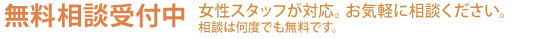相談無料受付中　女性スタッフが対応。お気軽に相談下さい。相談はなんどでも無料です。